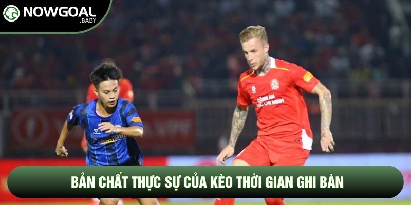 Bản chất thực sự của kèo thời gian ghi bàn