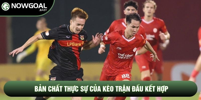 Bản chất thực sự của kèo trận đấu kết hợp Bản chất thực sự của kèo trận đấu kết hợp