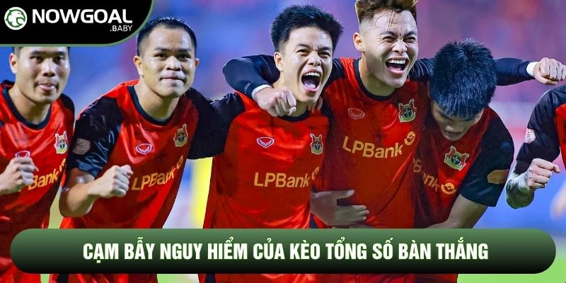 Cạm bẫy nguy hiểm của kèo tổng số bàn thắng Cạm bẫy nguy hiểm của kèo tổng số bàn thắng