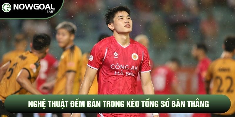 Nghệ thuật đếm bàn trong kèo tổng số bàn thắng Nghệ thuật đếm bàn trong kèo tổng số bàn thắng