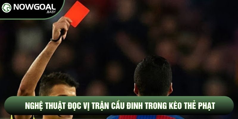 Nghệ thuật đọc vị trận cầu đinh trong kèo thẻ phạt