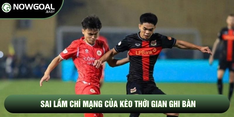 Sai lầm chí mạng của kèo thời gian ghi bàn