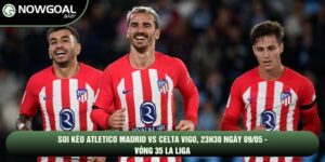 Soi Kèo Atletico Madrid Vs Celta Vigo, 23h30 Ngày 09/05 - Vòng 35 La Liga