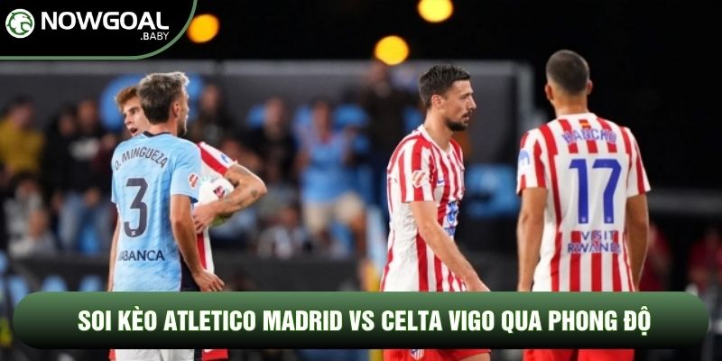 Soi kèo Atletico Madrid vs Celta Vigo qua phong độ