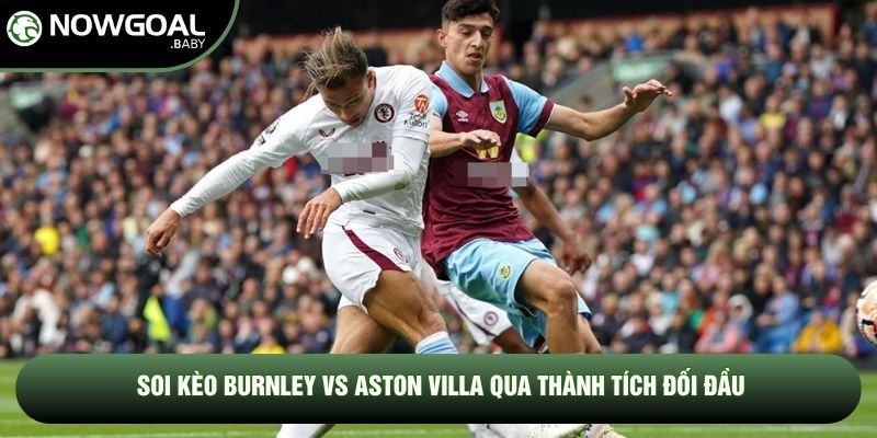 Soi kèo Burnley vs Aston Villa qua thành tích đối đầu Soi kèo Burnley vs Aston Villa qua thành tích đối đầu
