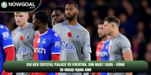 Soi Kèo Crystal Palace Vs Everton, 20h Ngày 10/05 - Vòng 36 Ngoại Hạng Anh