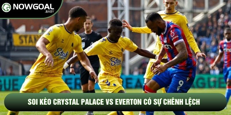 Soi kèo Crystal Palace vs Everton có sự chênh lệch Soi kèo Crystal Palace vs Everton có sự chênh lệch