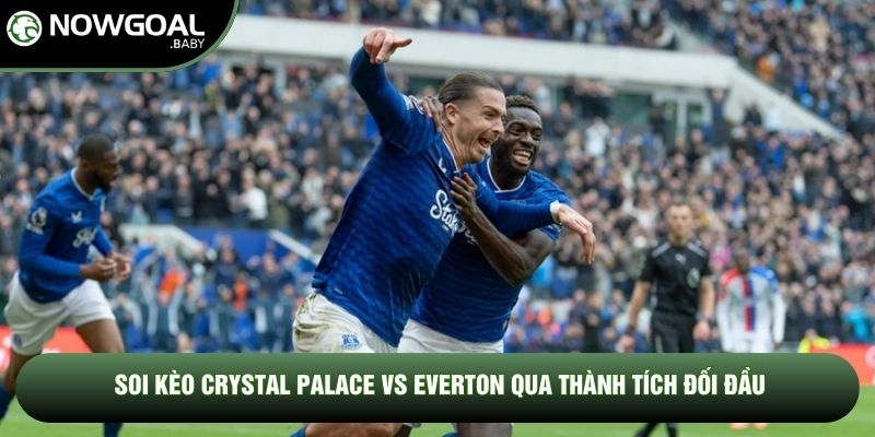 Soi kèo Crystal Palace vs Everton qua thành tích đối đầu Soi kèo Crystal Palace vs Everton qua thành tích đối đầu