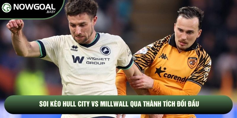 Soi Kèo Hull City Vs Millwall, 2h Ngày 09/05 - Hạng Nhất Anh 2 Soi kèo Hull City vs Millwall qua thành tích đối đầu